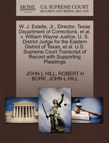 John L. Hill, Robert H. Bork - W. J. Estelle, JR., Director, Texas Department of Corrections, et al. V. William Wayne Justice, U. S. District Judge for the Eastern District of Texas, Häftad