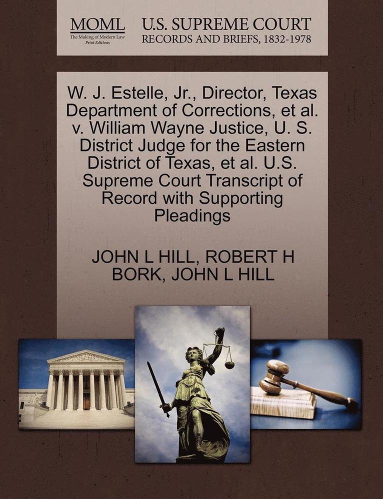 W. J. Estelle, JR., Director, Texas Department of Corrections, et al. V. William Wayne Justice, U. S. District Judge for the Eastern District of Texas, et al. U.S. Supreme Court Transcript of Record 1