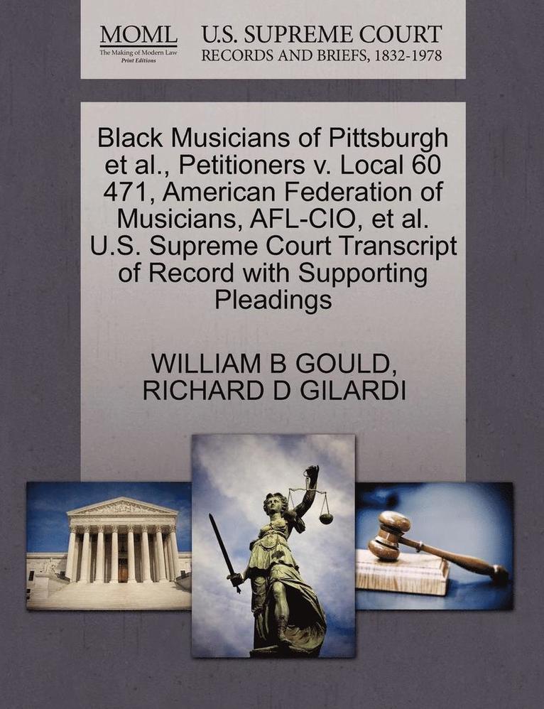 Black Musicians of Pittsburgh Et Al., Petitioners V. Local 60 471, American Federation of Musicians, Afl-Cio, Et Al. U.S. Supreme Court Transcript of Record with Supporting Pleadings 1
