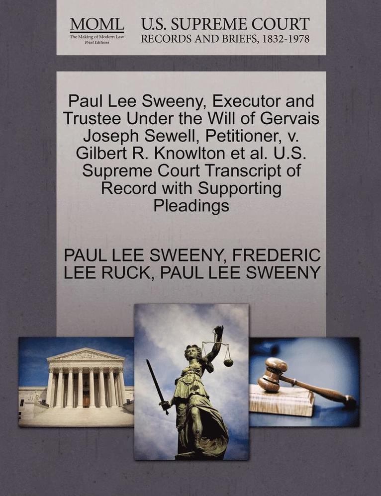 Paul Lee Sweeny, Executor and Trustee Under the Will of Gervais Joseph Sewell, Petitioner, V. Gilbert R. Knowlton et al. U.S. Supreme Court Transcript of Record with Supporting Pleadings 1