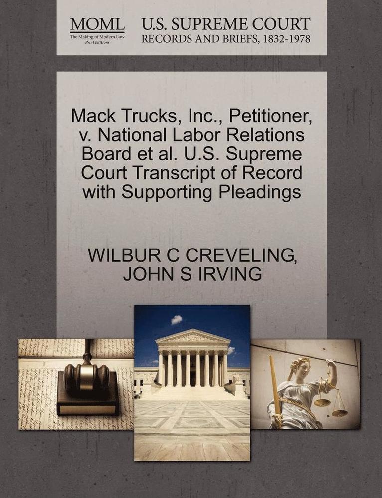 Wilbur C. Creveling, John S. Irving, WILBUR C CREVELING, JOHN S IRVING - Mack Trucks, Inc., Petitioner, V. National Labor Relations Board et al. U.S. Supreme Court Transcript of Record with Supporting Pleadings, Häftad