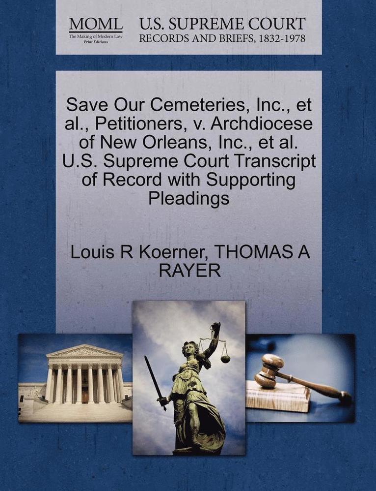 Save Our Cemeteries, Inc., et al., Petitioners, V. Archdiocese of New Orleans, Inc., et al. U.S. Supreme Court Transcript of Record with Supporting Pleadings 1