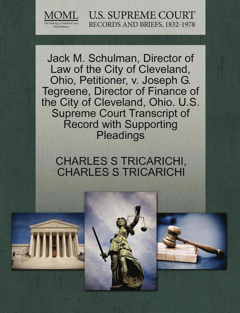 Jack M. Schulman, Director of Law of the City of Cleveland, Ohio, Petitioner, V. Joseph G. Tegreene, Director of Finance of the City of Cleveland, Ohio. U.S. Supreme Court Transcript of Record with 1