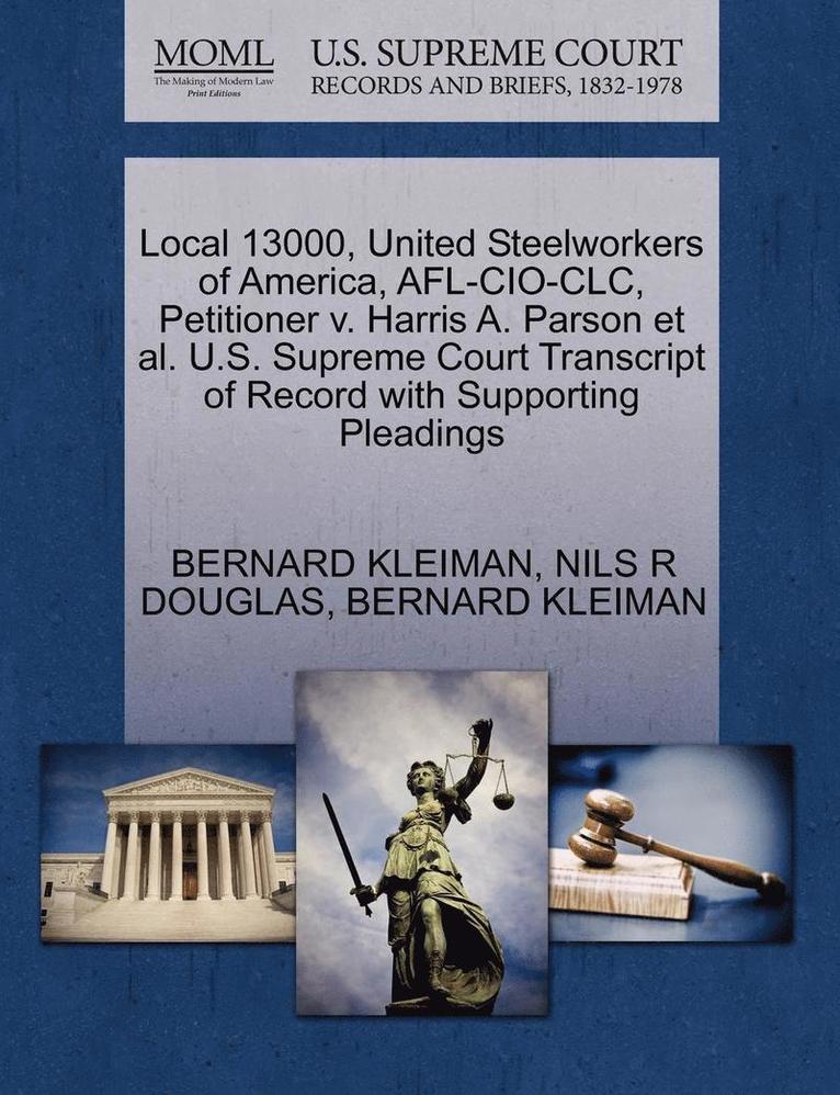 Bernard Kleiman, Nils R. Douglas, BERNARD KLEIMAN, NILS R DOUGLAS - Local 13000, United Steelworkers of America, AFL-CIO-CLC, Petitioner V. Harris A. Parson et al. U.S. Supreme Court Transcript of Record with Supportin, Häftad