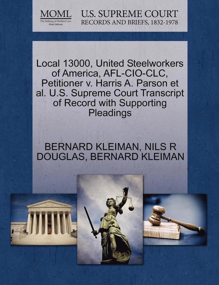 Local 13000, United Steelworkers of America, AFL-CIO-CLC, Petitioner V. Harris A. Parson et al. U.S. Supreme Court Transcript of Record with Supporting Pleadings 1