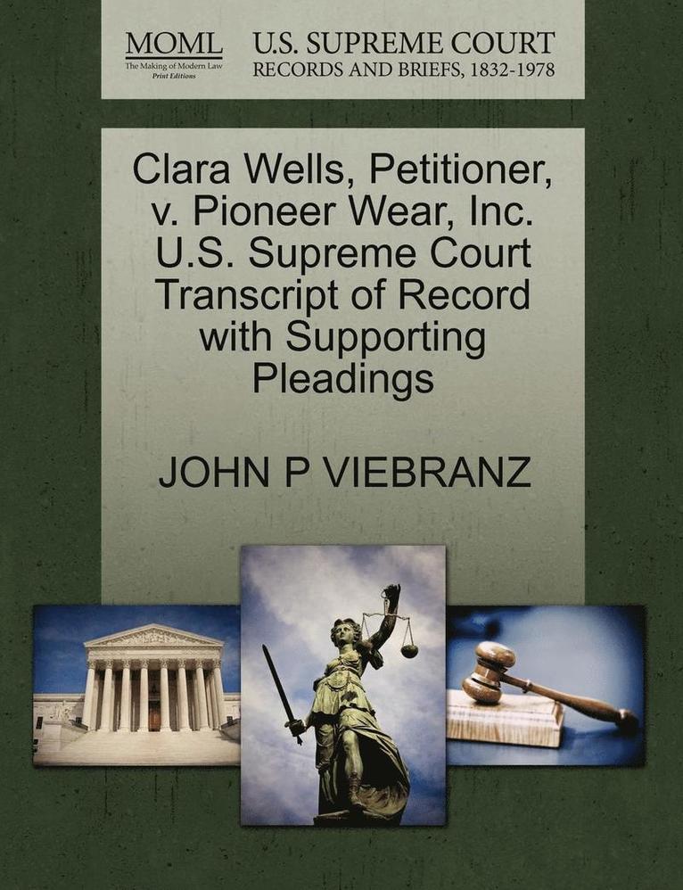 John P Viebranz, John P. Viebranz, JOHN P VIEBRANZ - Clara Wells, Petitioner, V. Pioneer Wear, Inc. U.S. Supreme Court Transcript of Record with Supporting Pleadings, Häftad