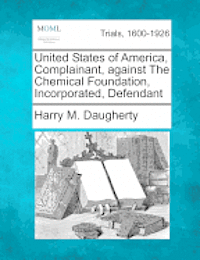 bokomslag United States of America, Complainant, Against the Chemical Foundation, Incorporated, Defendant