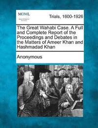 bokomslag The Great Wahabi Case. A Full and Complete Report of the Proceedings and Debates in the Matters of Ameer Khan and Hashmadad Khan