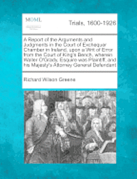 bokomslag A Report of the Arguments and Judgments in the Court of Exchequer Chamber in Ireland, upon a Writ of Error from the Court of King's Bench, wherein Waller O'Grady, Esquire was Plaintiff, and his