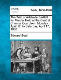 bokomslag The Trial of Adelaide Bartlett for Murder Held at the Central Criminal Court from Monday, April 12, to Saturday, April 17, 1886