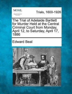 bokomslag The Trial of Adelaide Bartlett for Murder Held at the Central Criminal Court from Monday, April 12, to Saturday, April 17, 1886