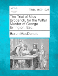 bokomslag The Trial of Miss Broderick, for the Wilful Murder of George Errington, Esq.