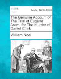 bokomslag The Genuine Account of the Trial of Eugene Aram, for the Murder of Daniel Clark
