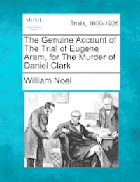The Genuine Account of the Trial of Eugene Aram, for the Murder of Daniel Clark