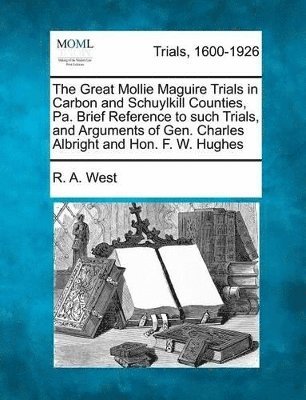 Great Mollie Maguire Trials in Carbon and Schuylkill Counties, Pa. Brief Reference to Such Trials, and Arguments of Gen. Charles Albright and Hon. F. W. Hughes