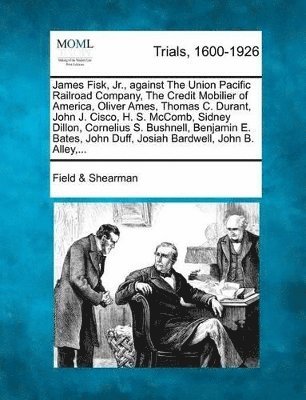 bokomslag James Fisk, Jr., Against the Union Pacific Railroad Company, the Credit Mobilier of America, Oliver Ames, Thomas C. Durant, John J. Cisco, H. S. McComb, Sidney Dillon, Cornelius S. Bushnell, Benjamin