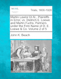 bokomslag Martin Lawlor Et Al., Plaintiffs in Error, vs. Dietrich E. Loewe and Martin Fuchs, Partners under the Firm Name of D. E. Loewe & Co. Volume 2 of 5