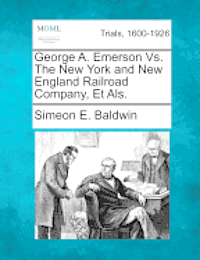bokomslag George A. Emerson Vs. The New York and New England Railroad Company, Et Als.