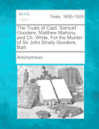 bokomslag The Tryals of Capt. Samuel Goodere, Matthew Mahony, and Ch. White, for the Murder of Sir John Dinely Goodere, Bart