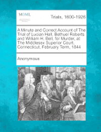 Anonymous - A Minute and Correct Account of the Trial of Lucian Hall, Bethuel Roberts and William H. Bell, for Murder, at the Middlesex Superior Court, Connecticu, Häftad