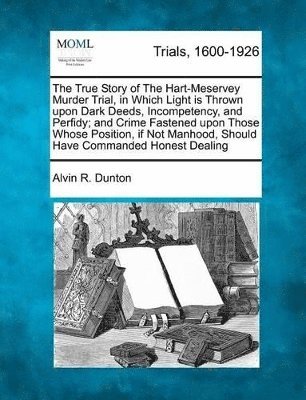 bokomslag True Story of the Hart-Meservey Murder Trial, in Which Light Is Thrown Upon Dark Deeds, Incompetency, and Perfidy; And Crime Fastened Upon Those Whose Position, If Not Manhood, Should Have Commande...