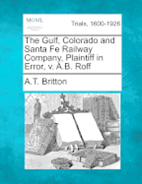 bokomslag The Gulf, Colorado and Santa Fe Railway Company, Plaintiff in Error, V. A.B. Roff
