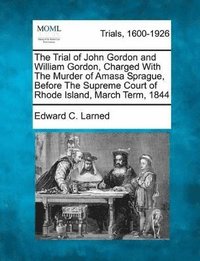 bokomslag The Trial of John Gordon and William Gordon, Charged with the Murder of Amasa Sprague, Before the Supreme Court of Rhode Island, March Term, 1844