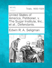 bokomslag United States of America, Petitioner, V. the Sugar Institute, Inc., Et Al., Defendants.