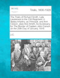 bokomslag The Trials of Richard Smith, Late Lieutenant in the 23d Regiment U. States Infantry, as Principal, and Ann Carson, Alias Ann Smith, as Accessary, for the Murder of Captain John Carson, on the 20th