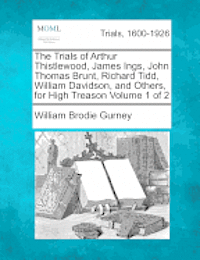 bokomslag The Trials of Arthur Thistlewood, James Ings, John Thomas Brunt, Richard Tidd, William Davidson, and Others, for High Treason Volume 1 of 2