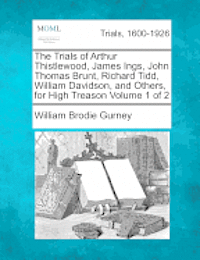 William Brodie Gurney - Trials of Arthur Thistlewood, James Ings, John Thomas Brunt, Richard Tidd, William Davidson, and Others, for High Treason Volume 1 of 2, Häftad