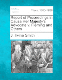 Report of Proceedings in Causa Her Majesty's Advocate V. Fleming and Others 1