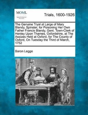 bokomslag The Genuine Tryal at Large of Mary Blandy, Spinster, for Poisoning Her Own Father Francis Blandy, Gent. Town-Clerk of Henley Upon Thames, Oxfordshire, at the Assizes Held at Oxford, for the County of