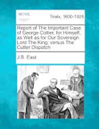 bokomslag Report of the Important Case of George Collier, for Himself, as Well as for Our Sovereign Lord the King; Versus the Cutter Dispatch