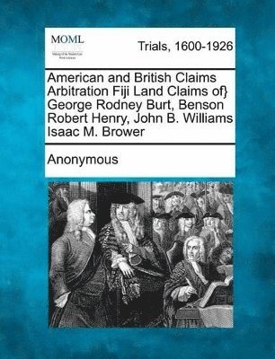 bokomslag American and British Claims Arbitration Fiji Land Claims Of} George Rodney Burt, Benson Robert Henry, John B. Williams Isaac M. Brower