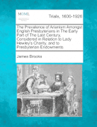 James Brooks - Prevalence of Arianism Amongst English Presbyterians in the Early Part of the Last Century, Considered in Relation to Lady Hewley's Charity, and to Presbyterian Endowments, Häftad