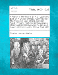 bokomslag A Report of the Trial of Sir H.C. Lippincott, Bart. on a Charge of Rape, Committed on the Person of Mary Milford, Spinster, Aged 17 Years; Preferred at the Assizes of General Gaol-Delivery for the