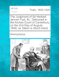 Anonymous - The Judgment of Sir Herbert Jenner Fust, Kt., Delivered in the Arches Court of Canterbury, on the 2nd Day of August, 1849, as Taken Is Short-Hand, Häftad