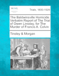 The Baldwinsville Homicide. Verbatim Report of the Trial of Owen Linsday, for the Murder of Francis A. Colvin 1