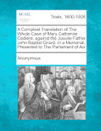 bokomslag A Compleat Translation of the Whole Case of Mary Catherine Cadiere, Against the Jusuite Father John Baptist Girard, in a Memorial, Presented to the Parliament of AIX