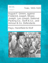 bokomslag August F. Grimm, Against Frederick Joseph, Moses Joseph, Leo Joseph, National Packing Co., Swift & Co., and Armour & Co. Defendants