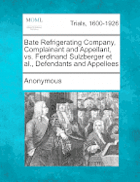 bokomslag Bate Refrigerating Company, Complainant and Appellant, vs. Ferdinand Sulzberger Et Al., Defendants and Appellees