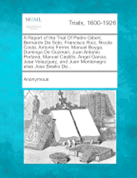bokomslag A Report of the Trial of Pedro Gibert, Bernardo de Soto, Francisco Ruiz, Nicola Costa, Antonio Ferrer, Manuel Boyga, Domingo de Guzman, Juan Antonio P