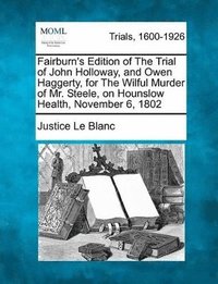 bokomslag Fairburn's Edition of the Trial of John Holloway, and Owen Haggerty, for the Wilful Murder of Mr. Steele, on Hounslow Health, November 6, 1802