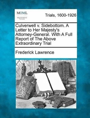 Frederick Lawrence - Culverwell V. Sidebottom. a Letter to Her Majesty's Attorney-General. with a Full Report of the Above Extraordinary Trial, Häftad