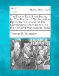bokomslag The Trial of Mrs. Ellen Byrne, for the Murder of Mr. Augustine Byrne, Her Husband; At the Commission Court, Dublin, on the 15th and 16th August, 1842