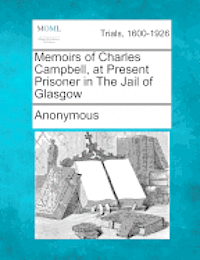 bokomslag Memoirs of Charles Campbell, at Present Prisoner in the Jail of Glasgow