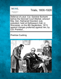 bokomslag Defence of Lieut. Col. Gardner Burbank Before the Genreal Court-Martial, Whereof Maj. Gen. Nathaniel Goodwin Was President, Held at Hathaway's Hall, in Worcester, on the 8th September, 1813, Against