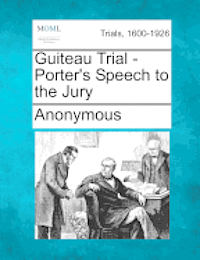 Guiteau Trial - Porter's Speech to the Jury 1