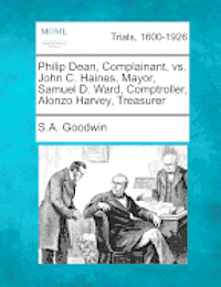 bokomslag Philip Dean, Complainant, vs. John C. Haines, Mayor, Samuel D. Ward, Comptroller, Alonzo Harvey, Treasurer